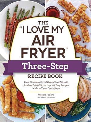 cover image of The "I Love My Air Fryer" Three-Step Recipe Book: From Cinnamon Cereal French Toast Sticks to Southern Fried Chicken Legs, 175 Easy Recipes Made in Three Quick Steps